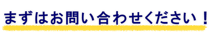 まずはお問い合わせください!